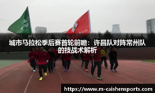 城市马拉松季后赛首轮前瞻：许昌队对阵常州队的技战术解析