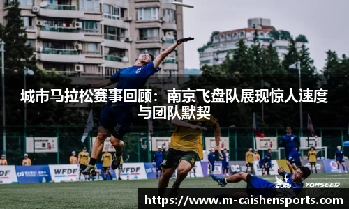 城市马拉松赛事回顾：南京飞盘队展现惊人速度与团队默契
