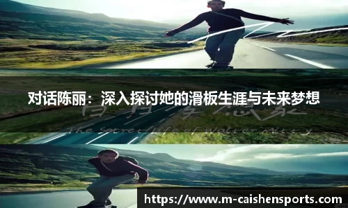 对话陈丽：深入探讨她的滑板生涯与未来梦想