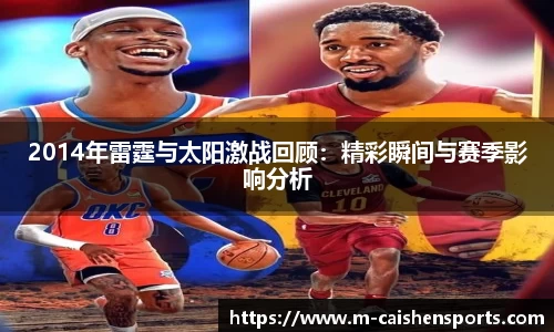 2014年雷霆与太阳激战回顾：精彩瞬间与赛季影响分析