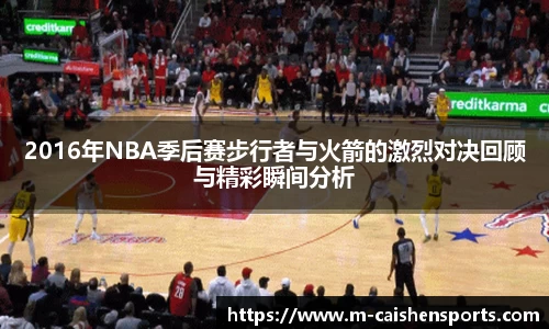 2016年NBA季后赛步行者与火箭的激烈对决回顾与精彩瞬间分析